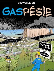 Ressemble à une page couverture de livre de Tintin. « Bienvenue en GASpésie ».  Un travailleur en habit bleu et casque jaune tenant une signalisation « Percé par Pétrolia ».  Au haut, la verdure, mais au bas des marrées noires, camions, bâteau pétrolier, etc.