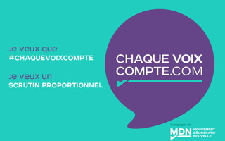 Affichette sur fond couleur unie turquoise : bulle de parole mauve « Chaque voix compte.com ». « Je veux que #chaquevoixcompte » « Je veux un scrutin proportionnel ». - campagne du MDN.