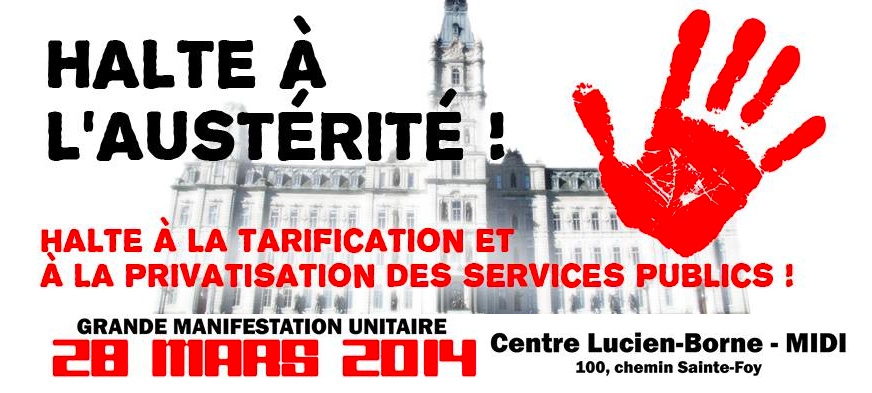 [ Bannière : Halte à l'austérité ! Grande manifestation unitaire le 28 mars 2014. Départ au Centre Lucien-Borne à midi. 100 Chemin Sainte-Foy. Sur fond d'une image floue de l'Assemblée nationale du Québec. Logo de la coalition : empreinte rouge d'une main. ]