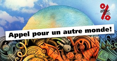 Affichette : dessin coloré de plusieurs rouages et pièces mécaniques, d'horloge, ici et là en tas, mais sous un ciel bleu. « Appel pour un autre monde ! » Logo: attac Québec, soit le signe % rouge.